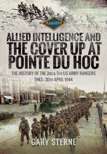 Allied Intelligence and the Cover Up at Pointe Du Hoc - The History of the 2nd & 5th US Army Rangers, 1943 - 30th April 1944