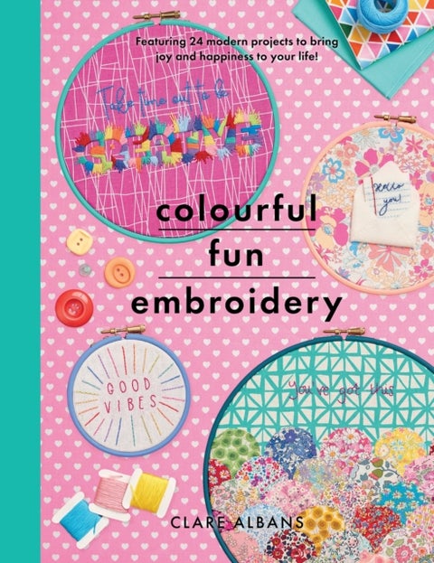Colourful Fun Embroidery - Featuring 24 modern projects to bring joy and happiness to your life!