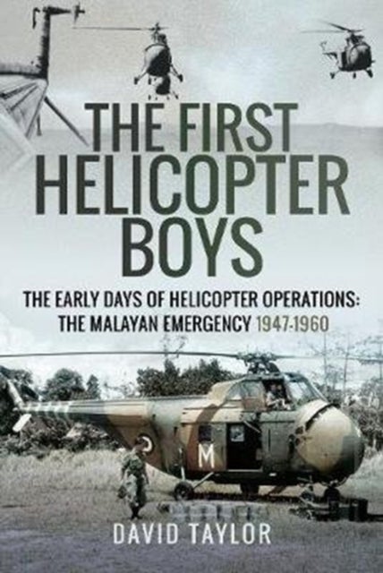 The First Helicopter Boys - The Early Days of Helicopter Operations - The Malayan Emergency, 1947-1960
