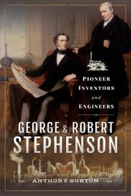 George and Robert Stephenson - Pioneer Inventors and Engineers