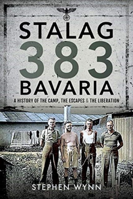Stalag 383 Bavaria - A History of the Camp, the Escapes and the Liberation