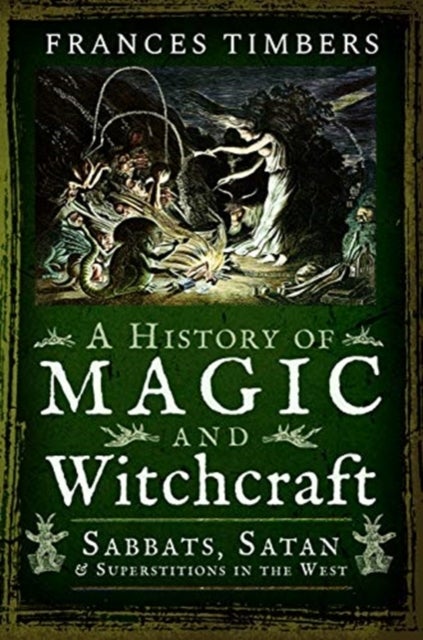 A History of Magic and Witchcraft - Sabbats, Satan and Superstitions in the West