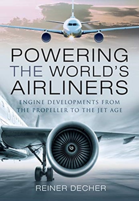 Powering the World's Airliners - Engine Developments from the Propeller to the Jet Age