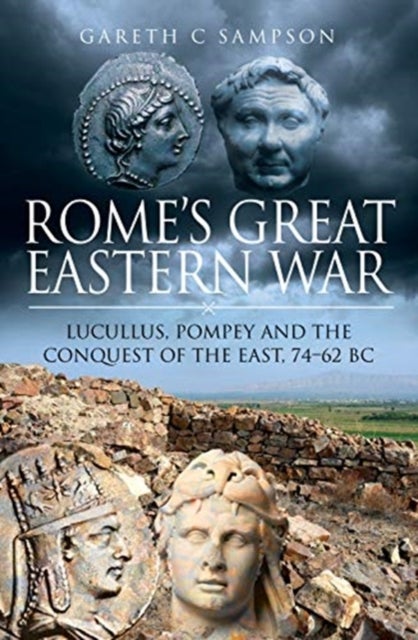 Rome's Great Eastern War - Lucullus, Pompey and the Conquest of the East, 74-62 BC