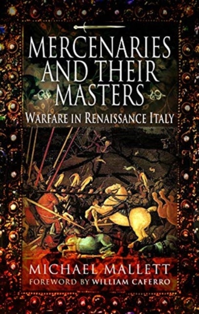 Mercenaries and Their Masters - Warfare in Renaissance Italy