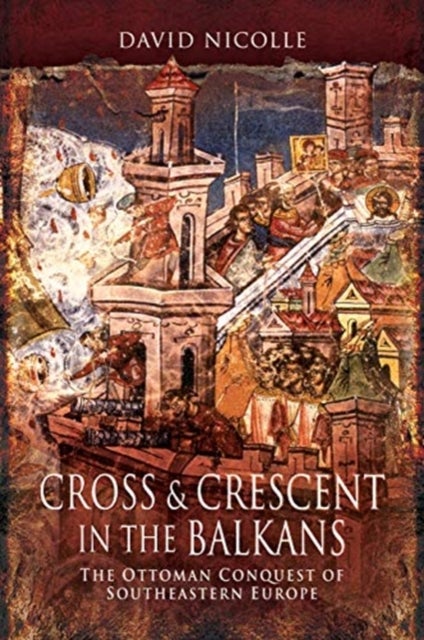 Cross & Crescent in the Balkans - The Ottoman Conquest of Southeastern Europe (14th - 15th Centuries)