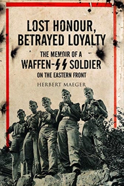 Lost Honour, Betrayed Loyalty - The Memoir of a Waffen-SS Soldier on the Eastern Front