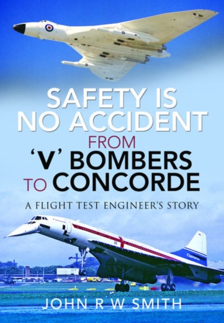 Safety is No Accident: From 'V' Bombers to Concorde - A Flight Test Engineer's Story