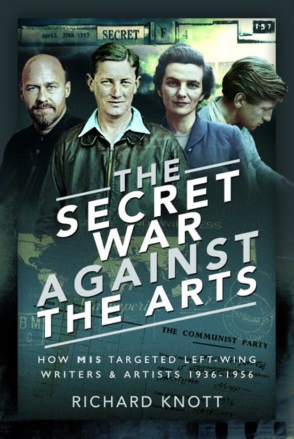 The Secret War Against the Arts - How MI5 Targeted Left-Wing Writers and Artists, 1936-1956