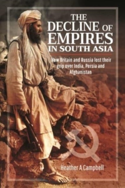 The Decline of Empires in South Asia - How Britain and Russia lost their grip over India, Persia and Afghanistan