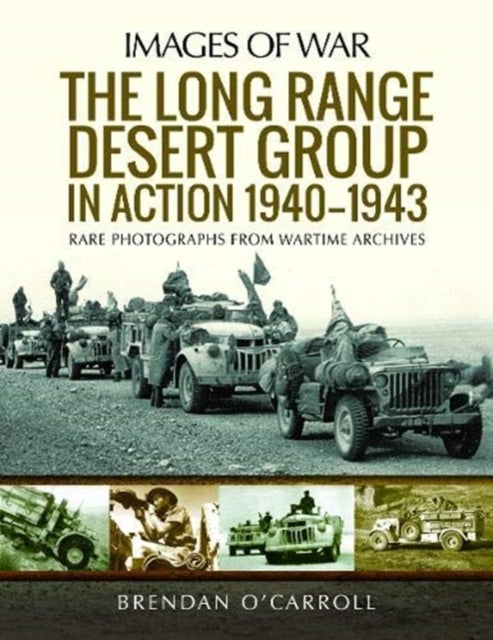 The Long Range Desert Group in Action 1940-1943 - Rare Photographs from Wartime Archives