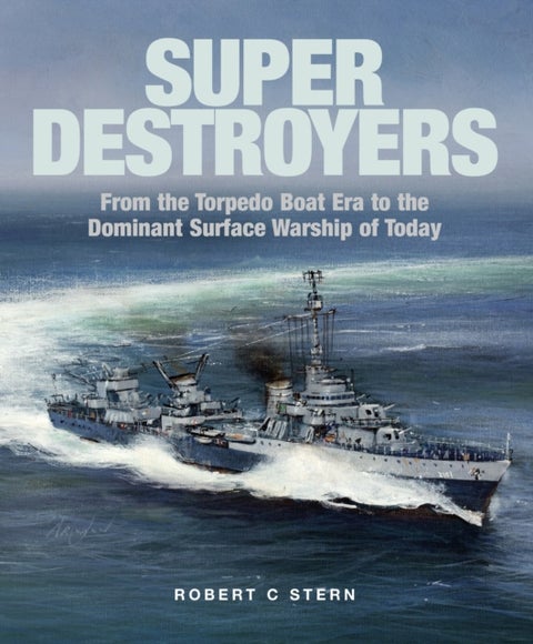 Super Destroyers - From the Torpedo Boat Era to the Dominant Surface Warship of Today