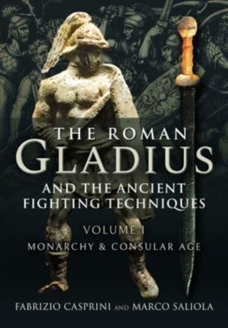 The Roman Gladius and the Ancient Fighting Techniques - VOLUME I - MONARCHY AND CONSULAR AGE