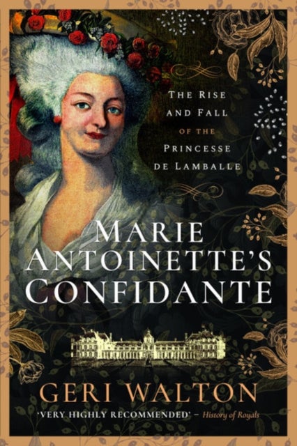 Marie Antoinette's Confidante - The Rise and Fall of the Princesse de Lamballe