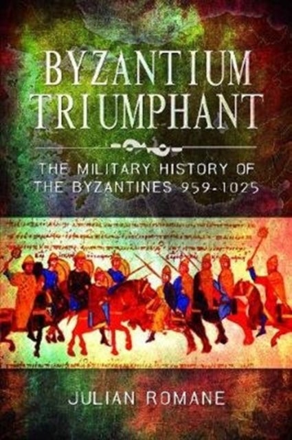 Byzantium Triumphant - The Military History of the Byzantines, 959-1025