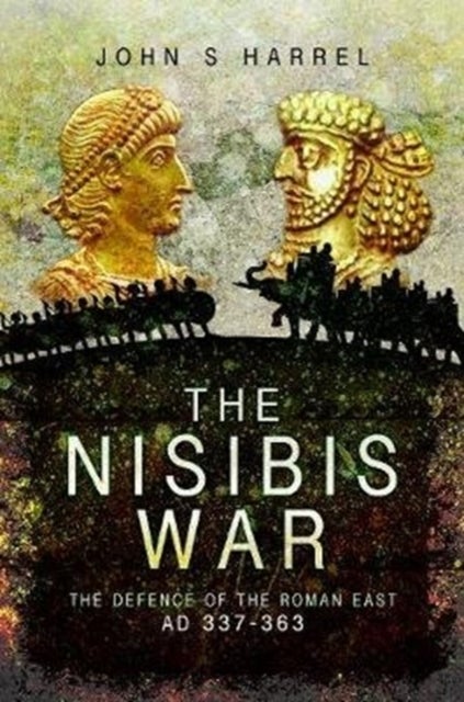 The Nisibis War - The Defence of the Roman East, AD 337-363