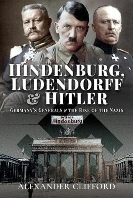 Hindenburg, Ludendorff and Hitler - Germany's Generals and the Rise of the Nazis