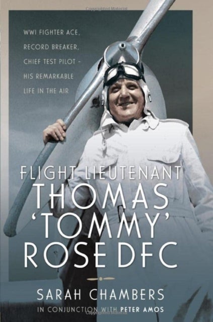 Flight Lieutenant Thomas 'Tommy' Rose DFC - WWI Fighter Ace, Record Breaker, Chief Test Pilot - His Remarkable Life in the Air