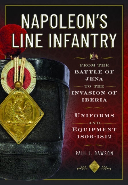 Napoleon’s Line Infantry – From the Battle of Jena to the Invasion of Iberia - Uniforms and Equipment