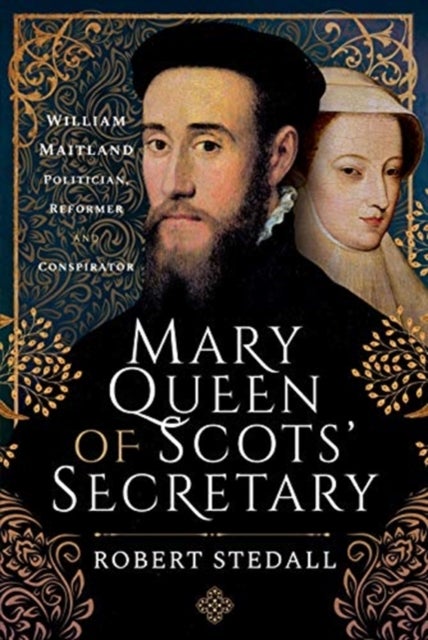Mary Queen of Scots' Secretary - William Maitland - Politician, Reformer and Conspirator