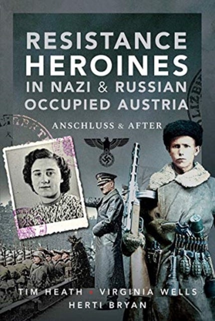 Resistance Heroines in Nazi- and Russian-Occupied Austria - Anschluss and After