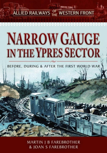 Allied Railways of the Western Front - Narrow Gauge in the Ypres Sector - Before, During and After the First World War