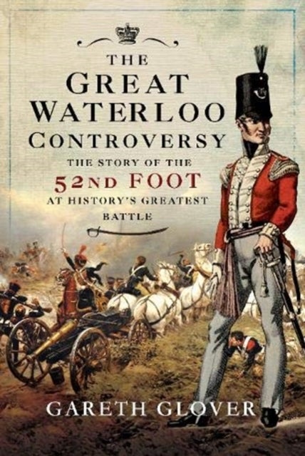 The Great Waterloo Controversy - The Story of the 52nd Foot at History's Greatest Battle