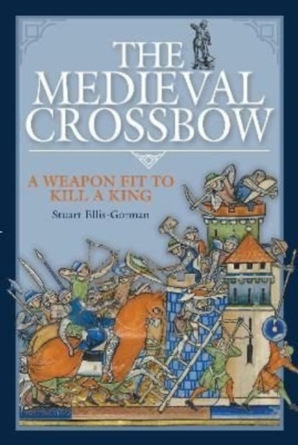 The Medieval Crossbow - A Weapon Fit to Kill a King