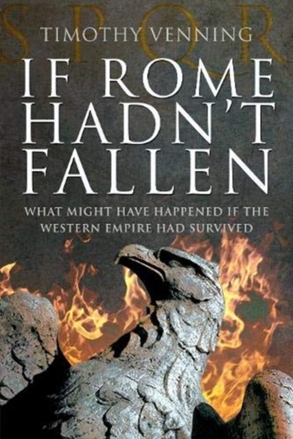 If Rome Hadn't Fallen - How the Survival of Rome Might Have Changed World History