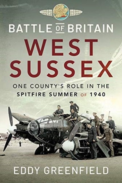 Battle of Britain, West Sussex - One County's Role in the Spitfire Summer of 1940