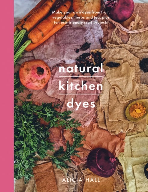 Natural Kitchen Dyes - Make Your Own Dyes from Fruit, Vegetables, Herbs and Tea, Plus 12 Eco-Friendly Craft Projects