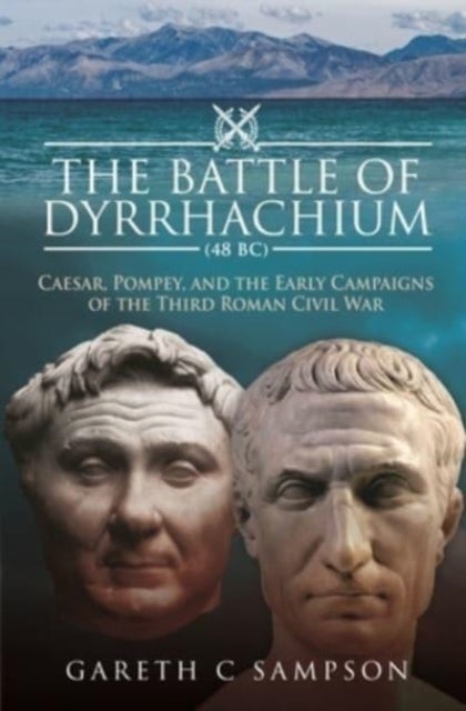 The Battle of Dyrrhachium (48 BC) - Caesar, Pompey, and the Early Campaigns of the Third Roman Civil War