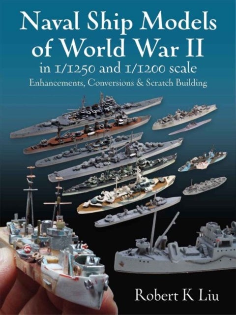 Naval Ship Models of World War II in 1/1250 and 1/1200 Scales - Enhancements, Conversions & Scratch Building