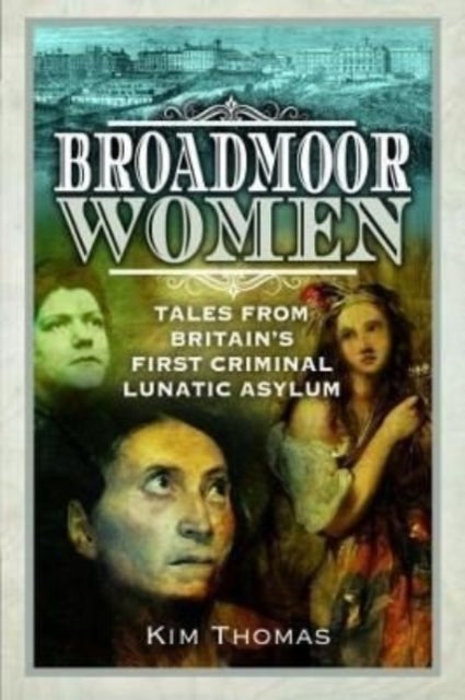 Broadmoor Women - Tales from Britain's First Criminal Lunatic Asylum