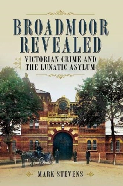 Broadmoor Revealed - Victorian Crime and the Lunatic Asylum