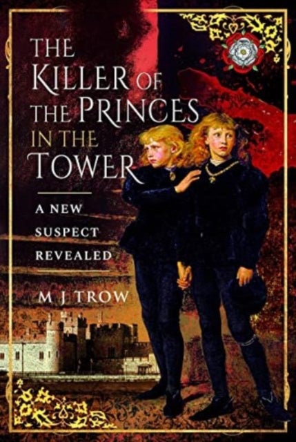 The Killer of the Princes in the Tower - A New Suspect Revealed