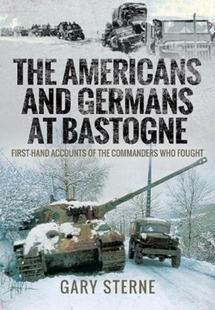 The Americans and Germans at Bastogne - First-Hand Accounts from the Commanders