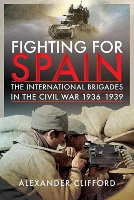 Fighting for Spain - The International Brigades in the Civil War, 1936–1939