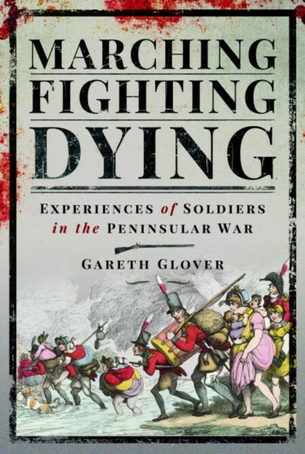 Marching, Fighting, Dying - Experiences of Soldiers in the Peninsular War