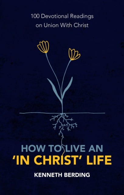 How to Live an ¿In Christ¿ Life - 100 Devotional Readings on Union with Christ