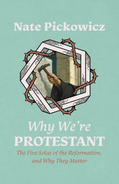 Why We¿re Protestant - The Five Solas of the Reformation, and Why They Matter