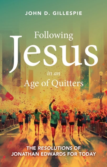 Following Jesus in an Age of Quitters - The Resolutions of Jonathan Edwards for Today