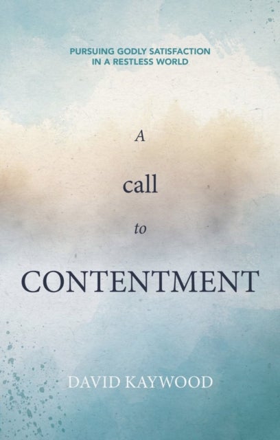 A Call to Contentment - Pursuing Godly Satisfaction in a Restless World