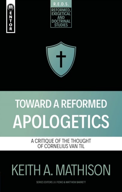 Toward a Reformed Apologetics - A Critique of the Thought of Cornelius Van Til