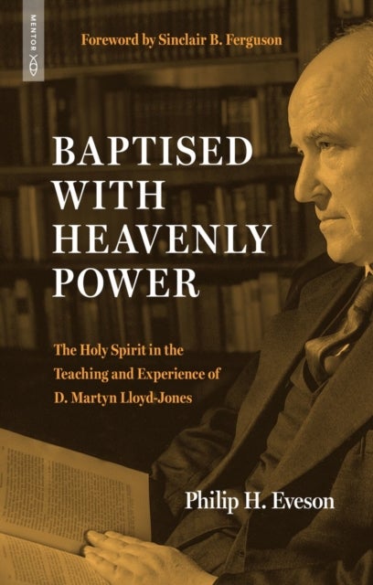 Baptised With Heavenly Power - The Holy Spirit in the Teaching and Experience of D.Martyn Lloyd-Jones
