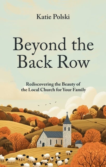 Beyond the Back Row - Rediscovering the Beauty of the Local Church for Your Family