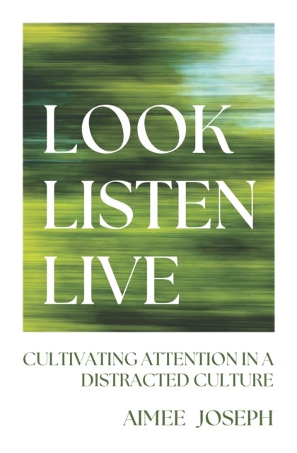 Look, Listen, Live - Cultivating Attention in a Distracted Culture