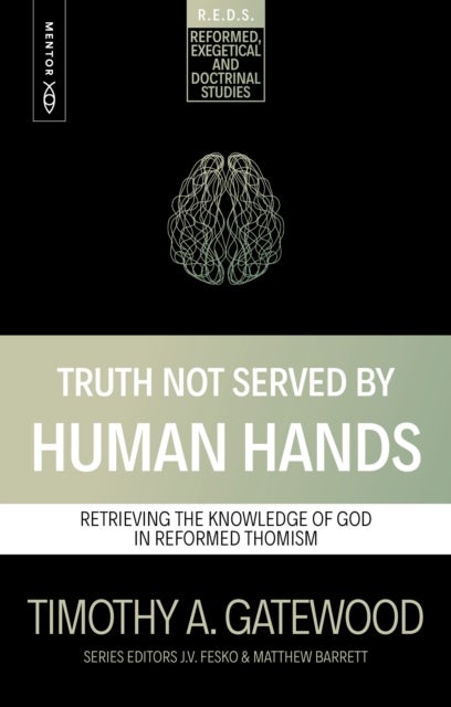 Truth Not Served by Human Hands - Retrieving the Knowledge of God in Reformed Thomism