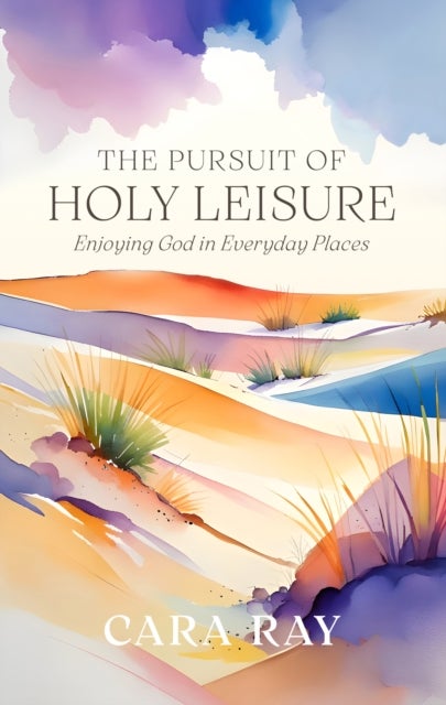The Pursuit of Holy Leisure - Enjoying God in Everyday Places