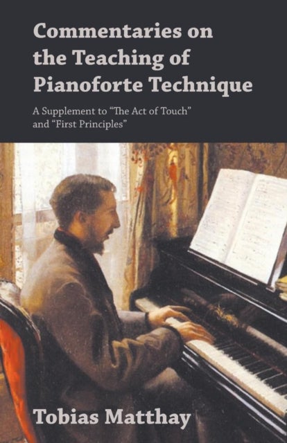 Commentaries on the Teaching of Pianoforte Technique - A Supplement to "The Act of Touch" and "First
